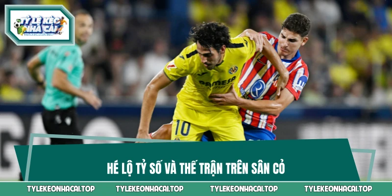 Hé lộ tỷ số và thế trận trên sân cỏ