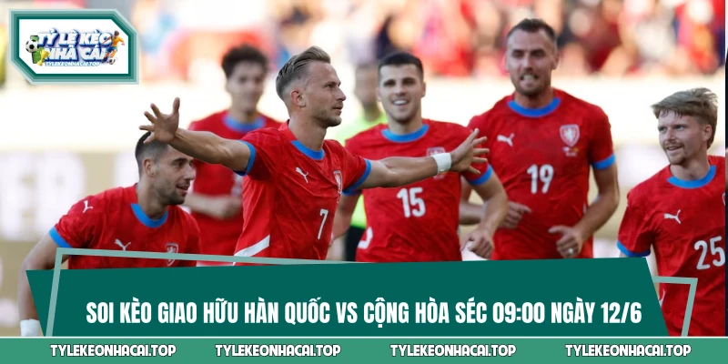 Soi Kèo Giao Hữu Hàn Quốc Vs Cộng Hòa Séc 09:00 Ngày 12/6