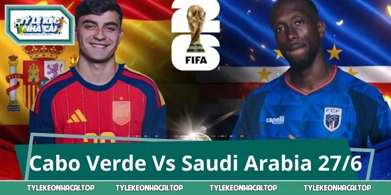 Cabo Verde Vs Saudi Arabia 07:00 27/6: Cân Kèo Châu Phi - Tây Á