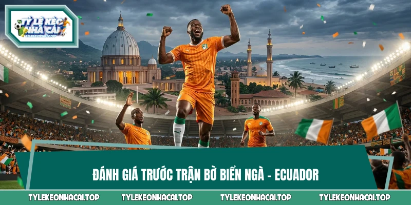 Đánh giá trước trận Bờ Biển Ngà vs Ecuador