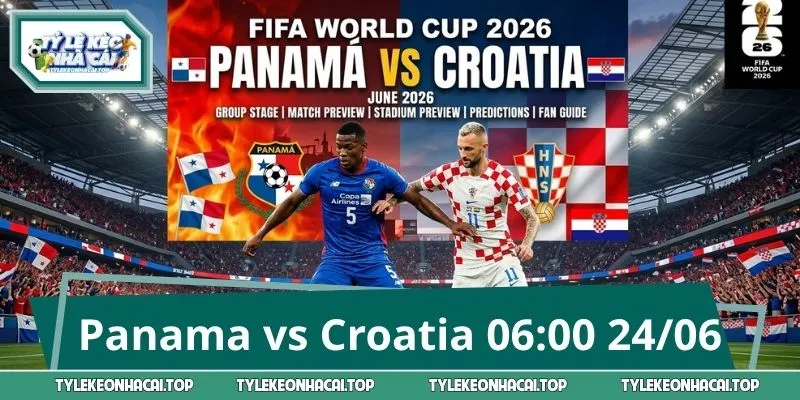 Panama vs Croatia World Cup 06:00 24/06 - Dự Đoán Kèo Sáng