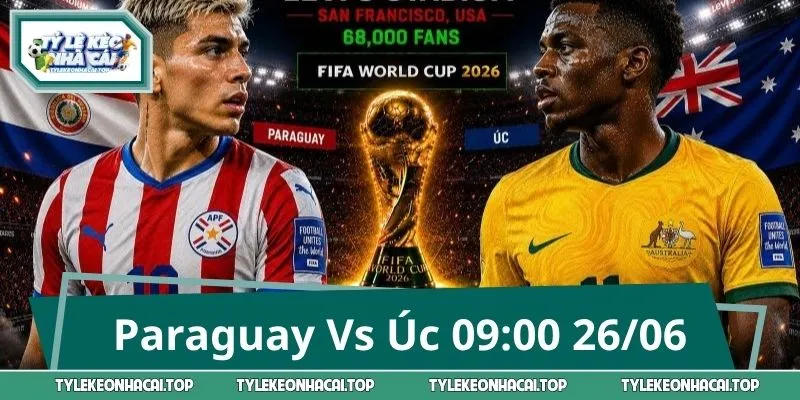 Paraguay Vs Úc 09:00 26/06: Thế Trận Giằng Co Khó Lường