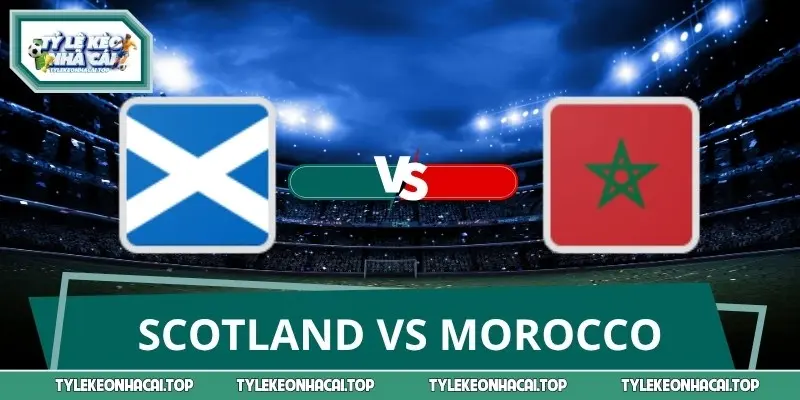 Nhận Định, Soi Kèo Scotland Vs Morocco World Cup 20/06 05:00
