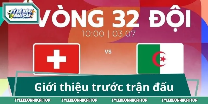 Thụy Sĩ vs Algeria và cuộc chiến tiến vào WC 2026