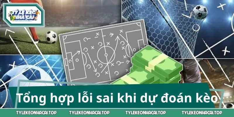 Tổng hợp lỗi sai khi dự đoán kèo